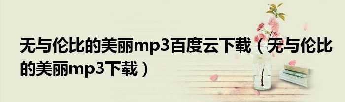 无与伦比的美丽mp3百度云下载（无与伦比的美丽mp3下载）