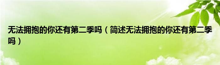 无法拥抱的你还有第二季吗（简述无法拥抱的你还有第二季吗）