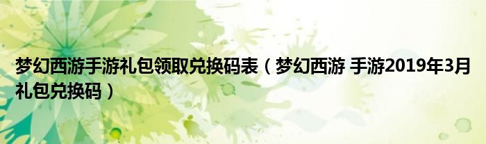 梦幻西游手游礼包领取兑换码表（梦幻西游 手游2019年3月礼包兑换码）