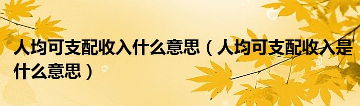 人均可支配收入什么意思（人均可支配收入是什么意思）