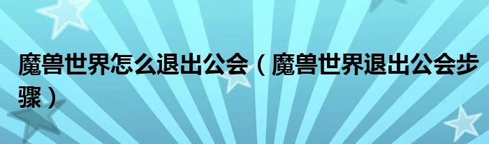 魔兽世界怎么退出公会（魔兽世界退出公会步骤）