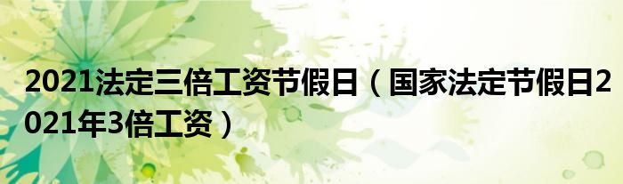 2021法定三倍工资节假日（国家法定节假日2021年3倍工资）