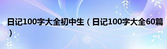 日记100字大全初中生（日记100字大全60篇）