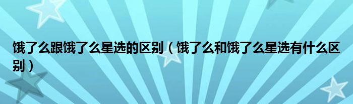 饿了么跟饿了么星选的区别（饿了么和饿了么星选有什么区别）