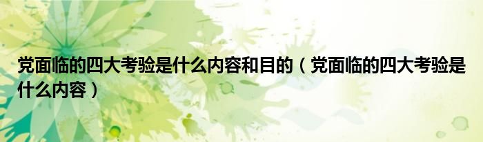 党面临的四大考验是什么内容和目的（党面临的四大考验是什么内容）