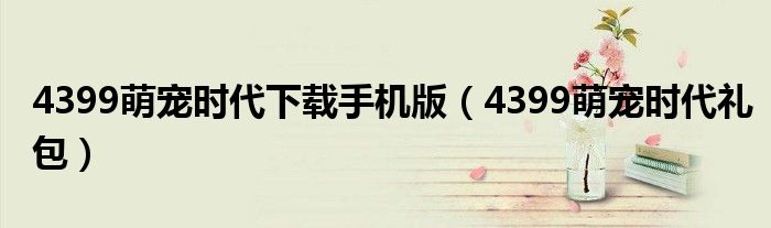 4399萌宠时代下载手机版（4399萌宠时代礼包）