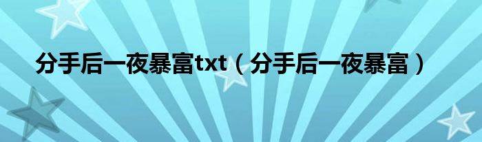 分手后一夜暴富txt（分手后一夜暴富）