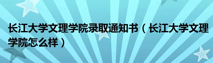 长江大学文理学院录取通知书（长江大学文理学院怎么样）