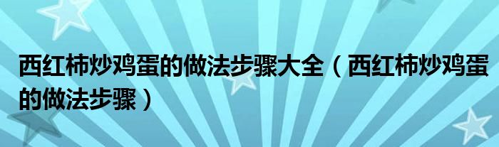 西红柿炒鸡蛋的做法步骤大全（西红柿炒鸡蛋的做法步骤）