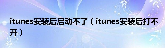 itunes安装后启动不了（itunes安装后打不开）