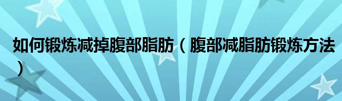 如何锻炼减掉腹部脂肪（腹部减脂肪锻炼方法）