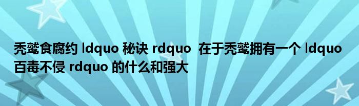 秃鹫食腐约 ldquo 秘诀 rdquo  在于秃鹫拥有一个 ldquo 百毒不侵 rdquo 的什么和强大