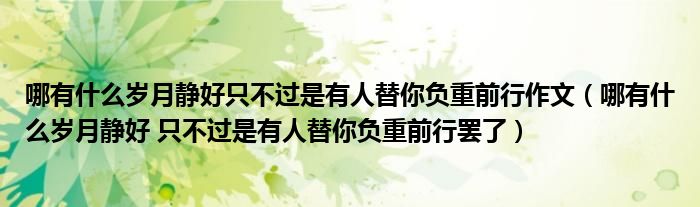 哪有什么岁月静好只不过是有人替你负重前行作文（哪有什么岁月静好 只不过是有人替你负重前行罢了）