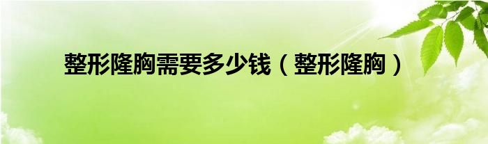 整形隆胸需要多少钱（整形隆胸）