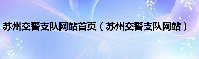 苏州交警支队网站首页（苏州交警支队网站）