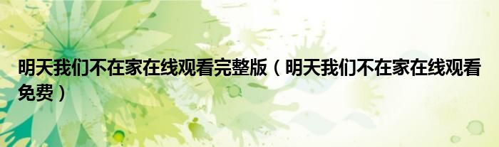 明天我们不在家在线观看完整版（明天我们不在家在线观看免费）