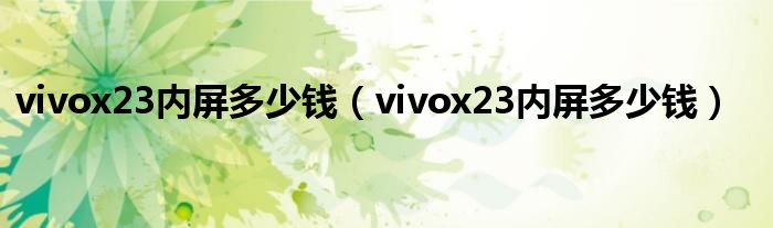 vivox23内屏多少钱（vivox23内屏多少钱）