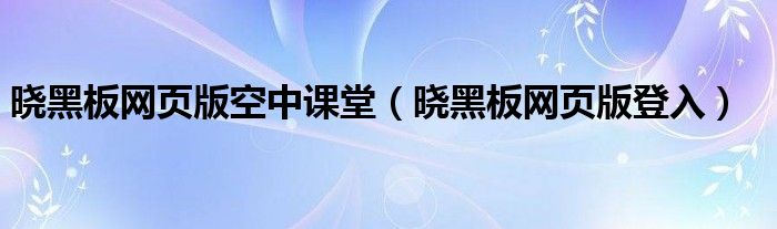 晓黑板网页版空中课堂（晓黑板网页版登入）