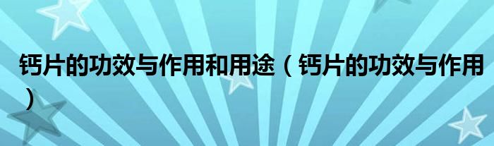 钙片的功效与作用和用途（钙片的功效与作用）