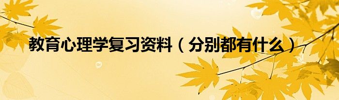 教育心理学复习资料（分别都有什么）