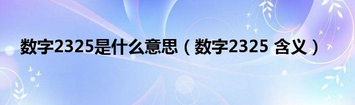 数字2325是什么意思（数字2325 含义）