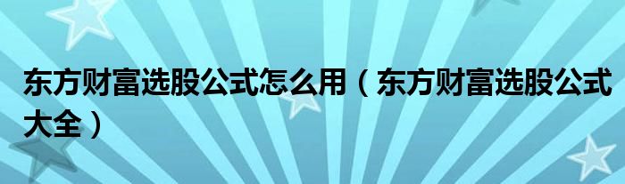 东方财富选股公式怎么用（东方财富选股公式大全）