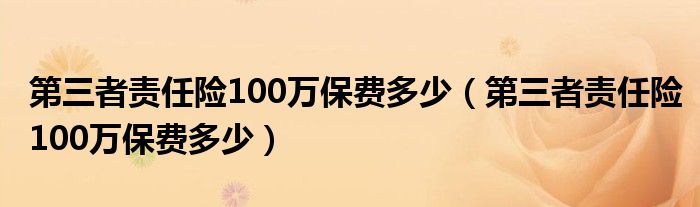 第三者责任险100万保费多少（第三者责任险100万保费多少）