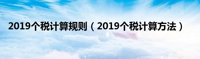 2019个税计算规则（2019个税计算方法）