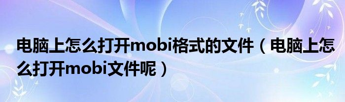 电脑上怎么打开mobi格式的文件（电脑上怎么打开mobi文件呢）