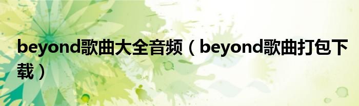 beyond歌曲大全音频（beyond歌曲打包下载）