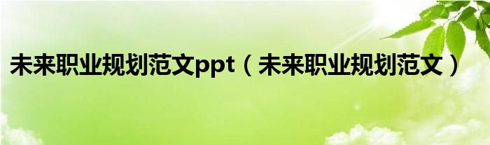 未来职业规划范文ppt（未来职业规划范文）