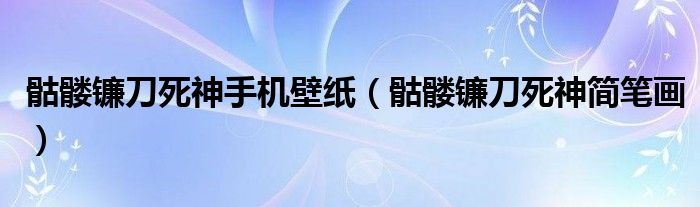 骷髅镰刀死神手机壁纸（骷髅镰刀死神简笔画）