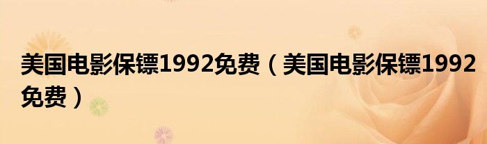 美国电影保镖1992免费（美国电影保镖1992免费）