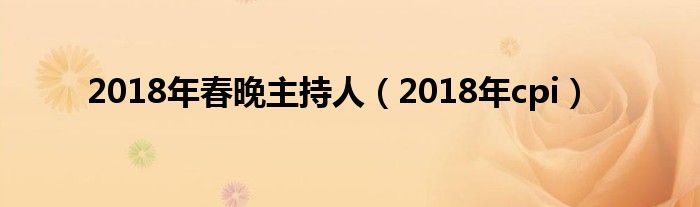 2018年春晚主持人（2018年cpi）