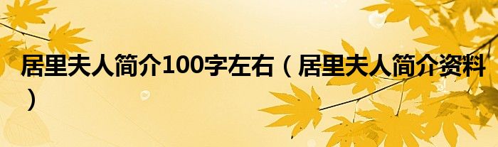 居里夫人简介100字左右（居里夫人简介资料）