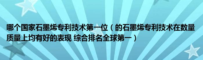 哪个国家石墨烯专利技术第一位（的石墨烯专利技术在数量 质量上均有好的表现 综合排名全球第一）