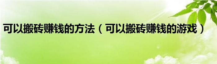 可以搬砖赚钱的方法（可以搬砖赚钱的游戏）