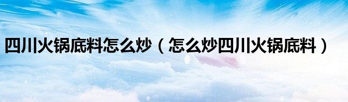 四川火锅底料怎么炒（怎么炒四川火锅底料）