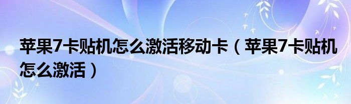 苹果7卡贴机怎么激活移动卡（苹果7卡贴机怎么激活）