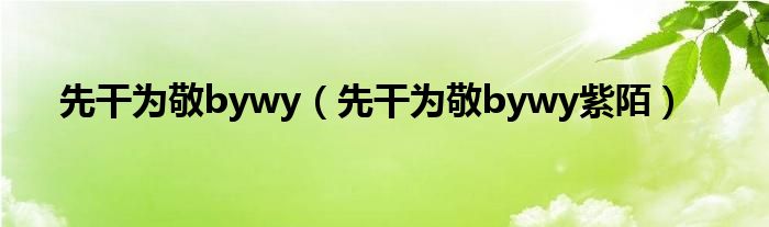 先干为敬bywy（先干为敬bywy紫陌）