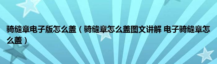 骑缝章电子版怎么盖（骑缝章怎么盖图文讲解 电子骑缝章怎么盖）