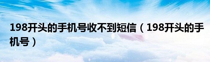 198开头的手机号收不到短信（198开头的手机号）