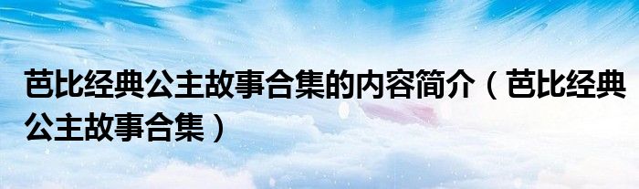 芭比经典公主故事合集的内容简介（芭比经典公主故事合集）