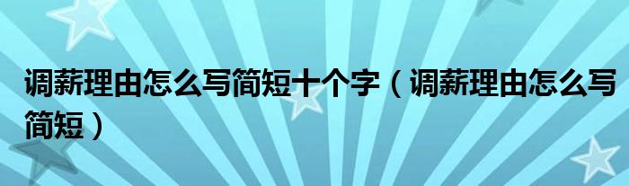 调薪理由怎么写简短十个字（调薪理由怎么写简短）