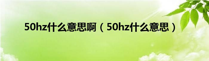 50hz什么意思啊（50hz什么意思）