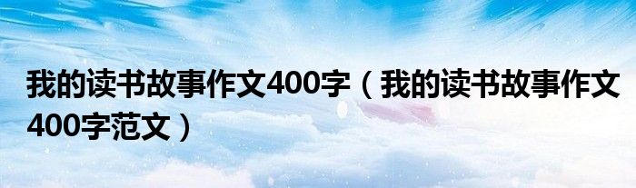 我的读书故事作文400字（我的读书故事作文400字范文）