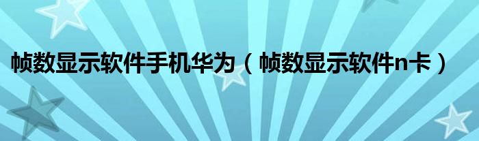 帧数显示软件手机华为（帧数显示软件n卡）