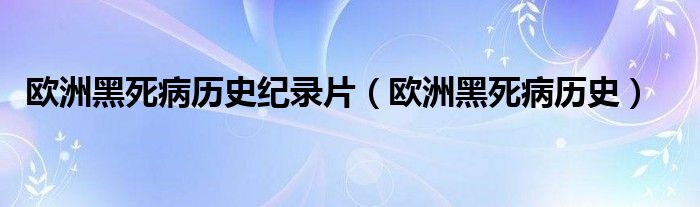 欧洲黑死病历史纪录片（欧洲黑死病历史）