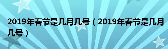 2019年春节是几月几号（2019年春节是几月几号）