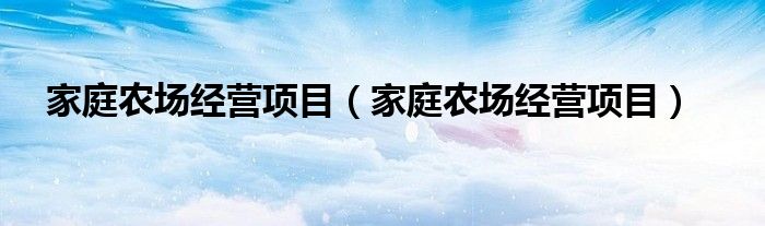 家庭农场经营项目（家庭农场经营项目）